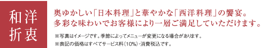 和洋折衷 奥ゆかしい「日本料理」と華やかな「西洋料理」の饗宴。多彩な味わいでお客様により一層ご満足していただけます。